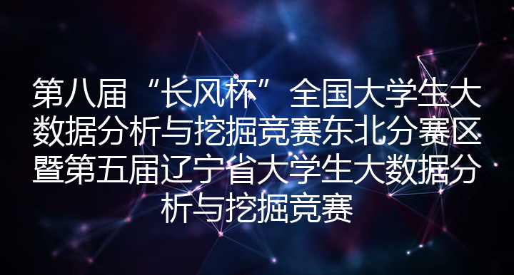 第八届“长风杯”全国大学生大数据分析与挖掘竞赛东北分赛区暨第五届辽宁省大学生大数据分析与挖掘竞赛